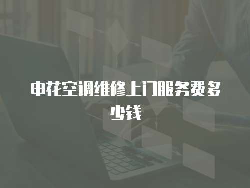申花空調(diào)維修上門服務(wù)費多少錢