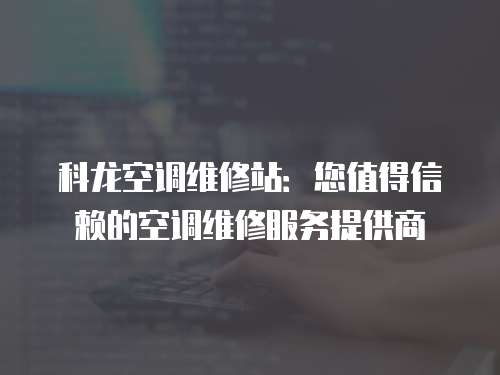 科龍空調維修站：您值得信賴的空調維修服務提供商