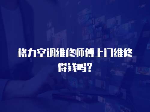 格力空調維修師傅上門維修得錢嗎？