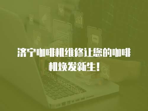 濟寧咖啡機維修讓您的咖啡機煥發新生！