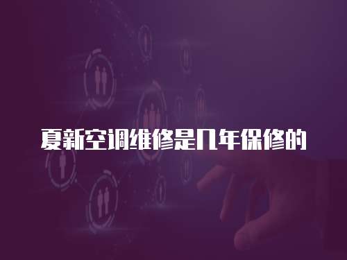 夏新空調維修是幾年保修的
