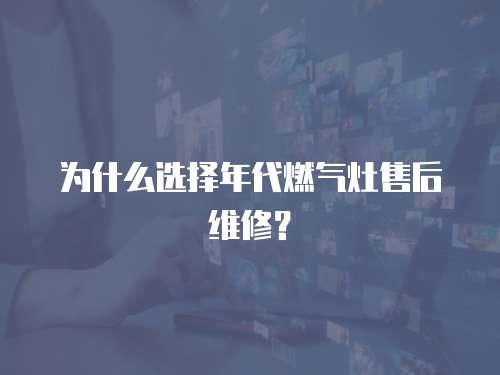 為什么選擇年代燃?xì)庠钍酆缶S修？