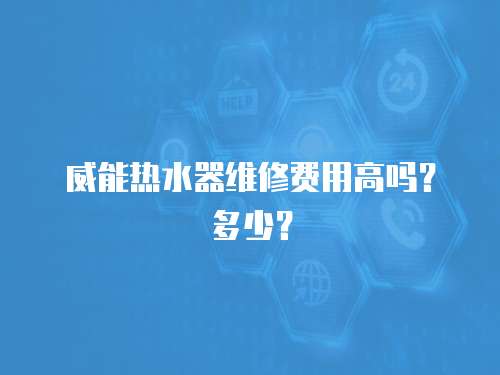 威能熱水器維修費用高嗎？多少？