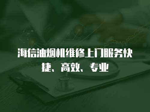 海信油煙機維修上門服務快捷、高效、專業