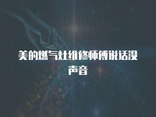 美的燃?xì)庠罹S修師傅說話沒聲音