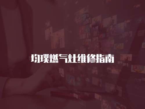均璞燃氣灶維修指南