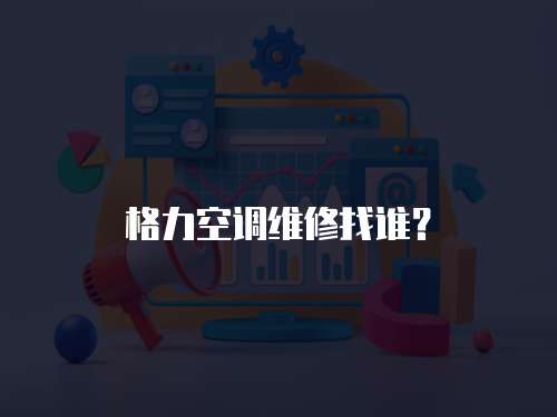 格力空調維修找誰？