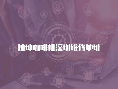 燦坤咖啡機深圳維修地址