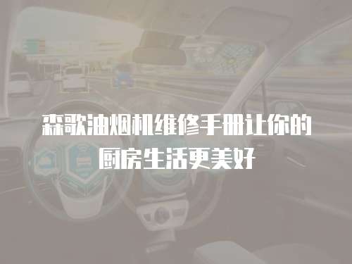 森歌油煙機維修手冊讓你的廚房生活更美好
