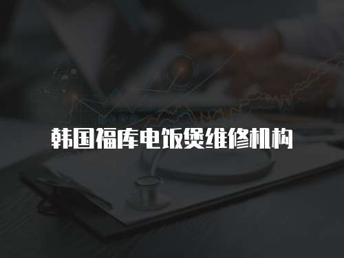 韓國福庫電飯煲維修機構