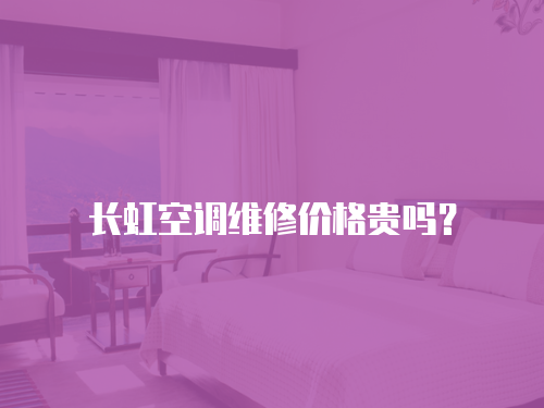 長虹空調維修價格貴嗎？