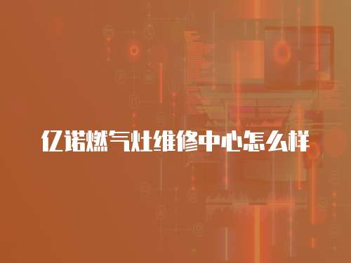 億諾燃氣灶維修中心怎么樣