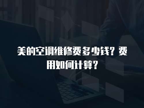 美的空調維修費多少錢？費用如何計算？