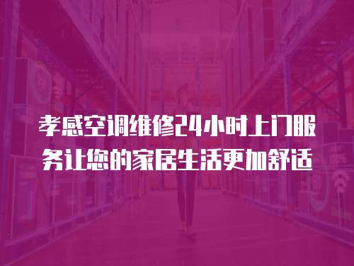 孝感空調維修24小時上門服務讓您的家居生活更加舒適