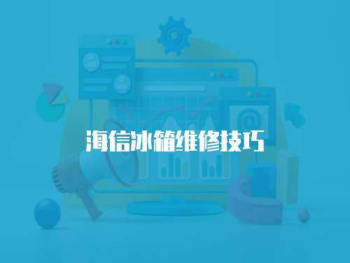 海信冰箱維修技巧