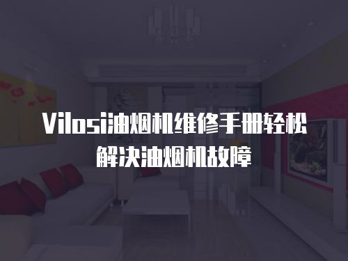 Vilosi油煙機維修手冊輕松解決油煙機故障