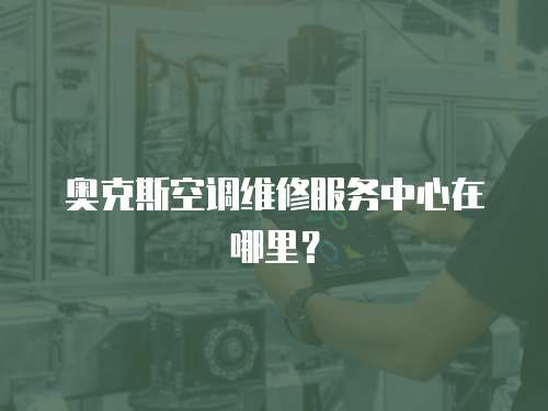 奧克斯空調維修服務中心在哪里？