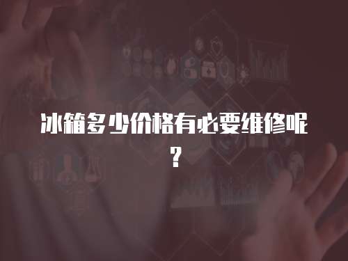 冰箱多少價(jià)格有必要維修呢？