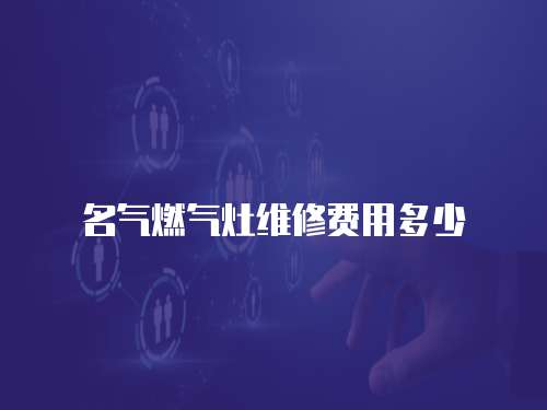 名氣燃氣灶維修費用多少