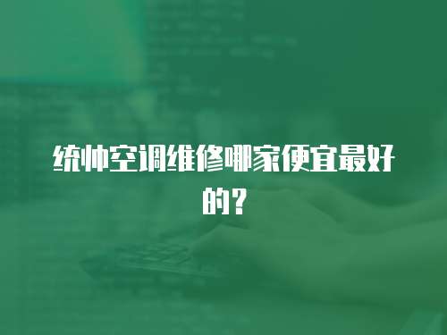 統帥空調維修哪家便宜最好的？