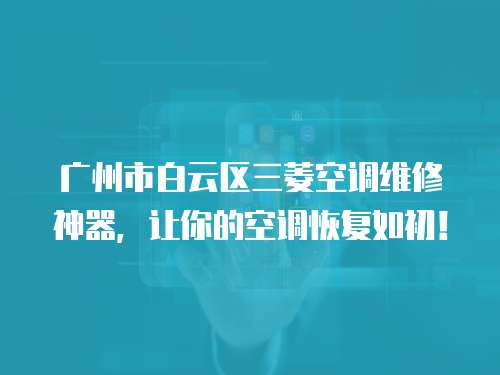 廣州市白云區三菱空調維修神器，讓你的空調恢復如初！