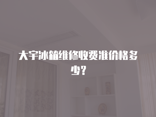 大宇冰箱維修收費準(zhǔn)價格多少？
