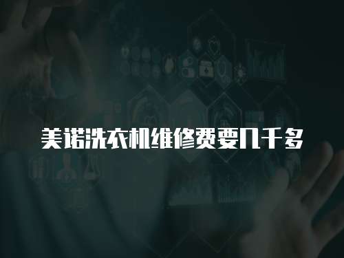 美諾洗衣機(jī)維修費(fèi)要幾千多