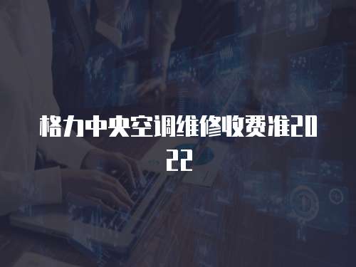 格力中央空調維修收費準2022