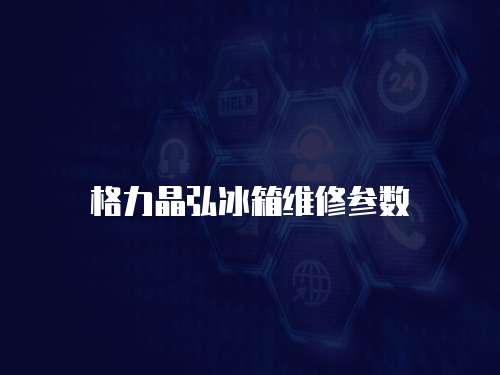 格力晶弘冰箱維修參數