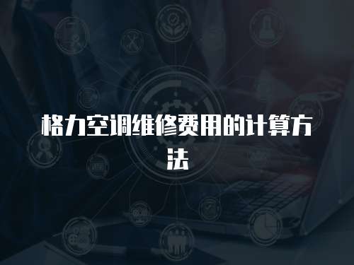 格力空調維修費用的計算方法