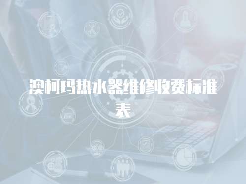 澳柯瑪熱水器維修收費標準表