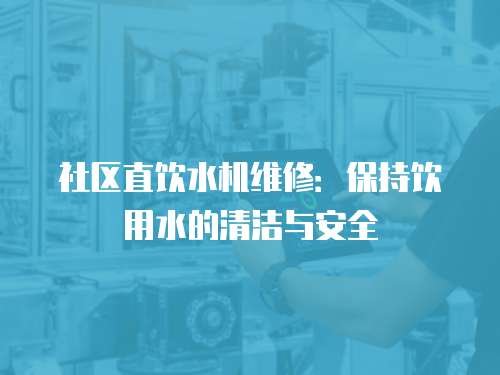 社區直飲水機維修：保持飲用水的清潔與安全