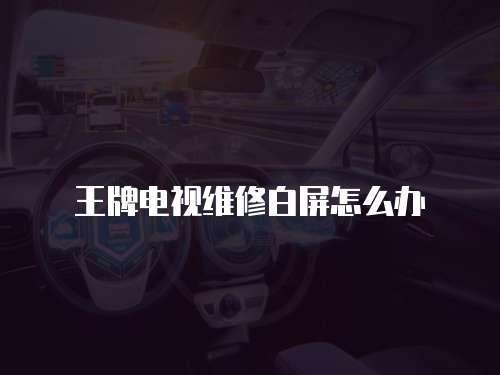 王牌電視維修白屏怎么辦