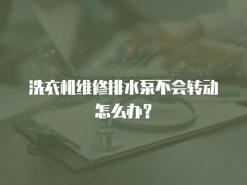 洗衣機維修排水泵不會轉動怎么辦？