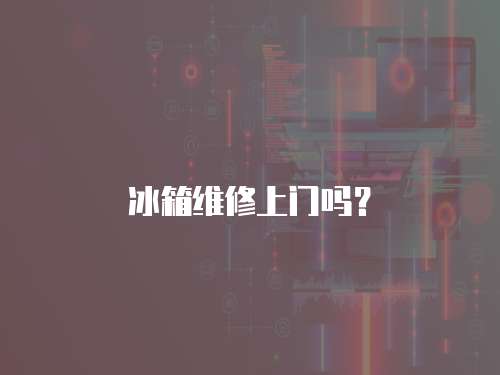 冰箱維修上門嗎？