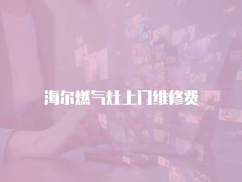 海爾燃氣灶上門維修費