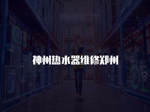 神州熱水器維修鄭州