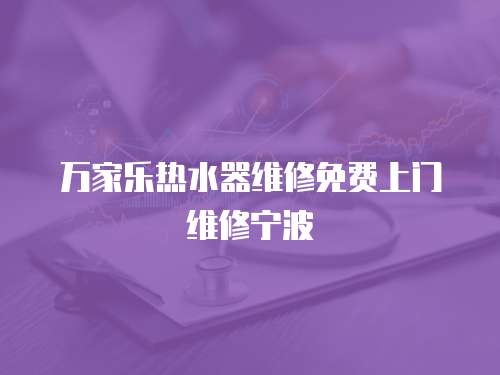 萬家樂熱水器維修免費(fèi)上門維修寧波