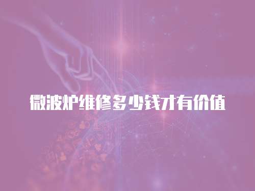 微波爐維修多少錢才有價值
