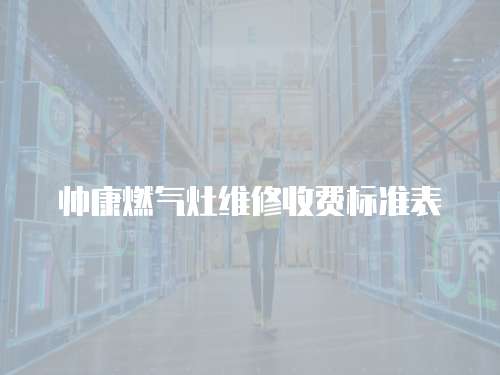 帥康燃氣灶維修收費標準表