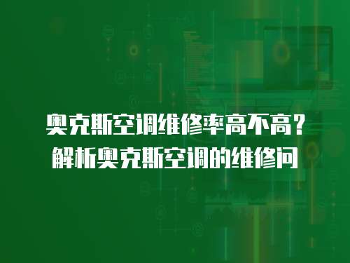 奧克斯空調維修率高不高？解析奧克斯空調的維修問