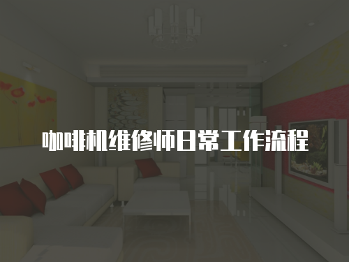 咖啡機維修師日常工作流程