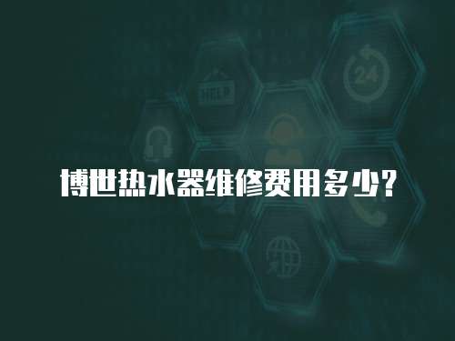 博世熱水器維修費用多少？