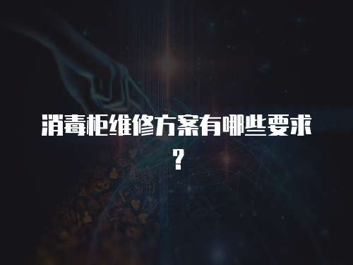 消毒柜維修方案有哪些要求？