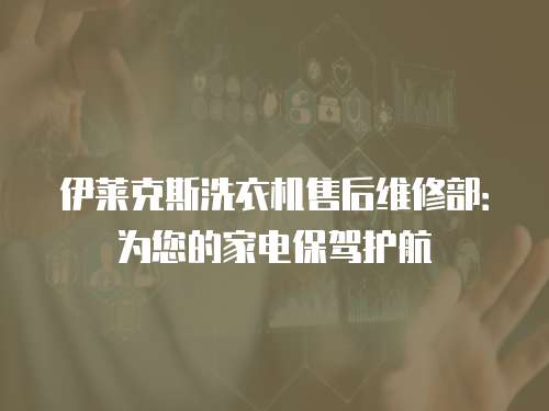 伊萊克斯洗衣機(jī)售后維修部：為您的家電保駕護(hù)航
