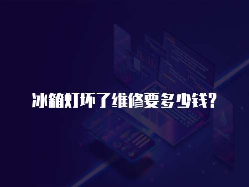 冰箱燈壞了維修要多少錢？