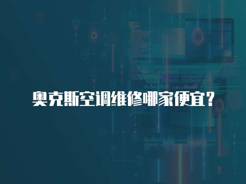 奧克斯空調維修哪家便宜？