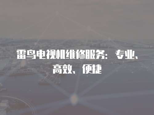 雷鳥(niǎo)電視機(jī)維修服務(wù)：專(zhuān)業(yè)、高效、便捷