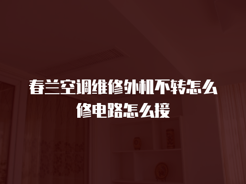 春蘭空調維修外機不轉怎么修電路怎么接