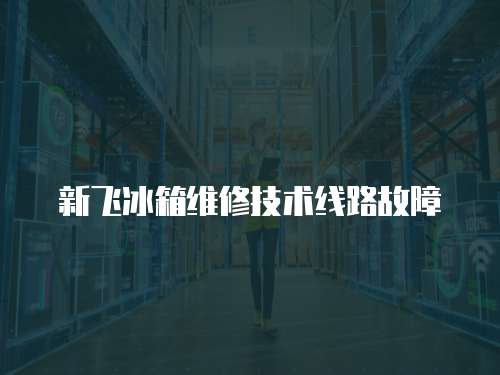 新飛冰箱維修技術(shù)線路故障